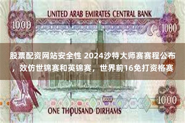 股票配资网站安全性 2024沙特大师赛赛程公布，效仿世锦赛和英锦赛，世界前16免打资格赛