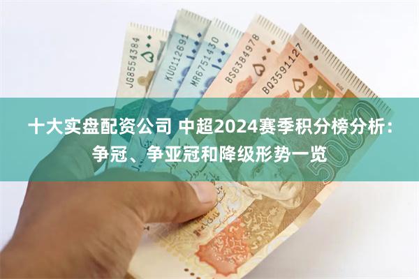 十大实盘配资公司 中超2024赛季积分榜分析：争冠、争亚冠和降级形势一览