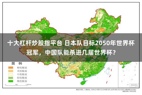 十大杠杆炒股指平台 日本队目标2050年世界杯冠军，中国队能杀进几届世界杯？