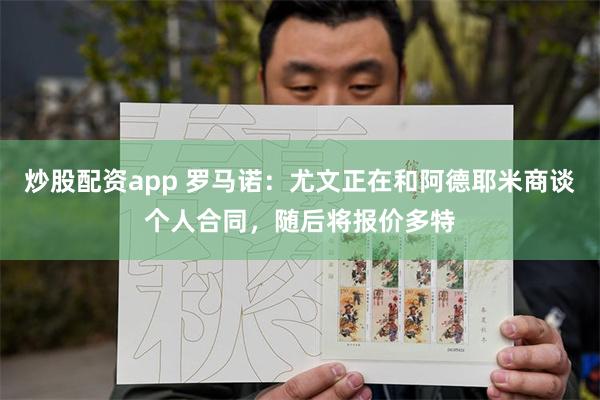 炒股配资app 罗马诺：尤文正在和阿德耶米商谈个人合同，随后将报价多特