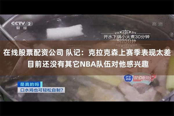 在线股票配资公司 队记：克拉克森上赛季表现太差 目前还没有其它NBA队伍对他感兴趣