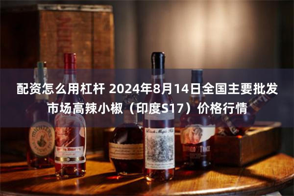 配资怎么用杠杆 2024年8月14日全国主要批发市场高辣小椒（印度S17）价格行情