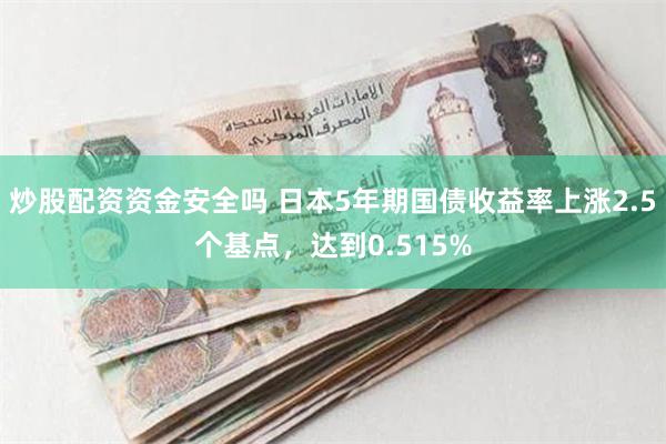 炒股配资资金安全吗 日本5年期国债收益率上涨2.5个基点，达到0.515%