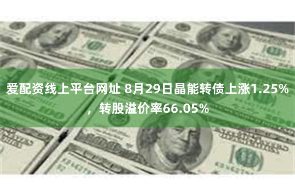 爱配资线上平台网址 8月29日晶能转债上涨1.25%，转股溢价率66.05%