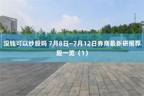 没钱可以炒股吗 7月8日—7月12日券商最新研报荐股一览（1）