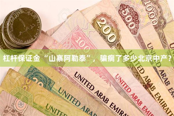 杠杆保证金 “山寨阿勒泰”，骗瘸了多少北京中产？