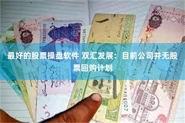 最好的股票操盘软件 双汇发展：目前公司并无股票回购计划