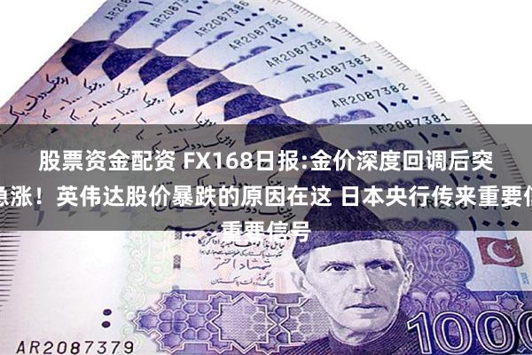 股票资金配资 FX168日报:金价深度回调后突然急涨！英伟达股价暴跌的原因在这 日本央行传来重要信号