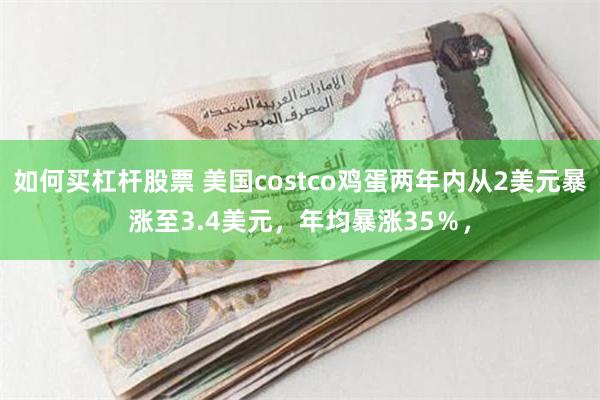 如何买杠杆股票 美国costco鸡蛋两年内从2美元暴涨至3.4美元，年均暴涨35％，