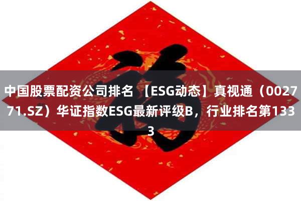 中国股票配资公司排名 【ESG动态】真视通（002771.SZ）华证指数ESG最新评级B，行业排名第133