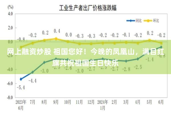 网上融资炒股 祖国您好！今晚的凤凰山，满目红旗共祝祖国生日快乐